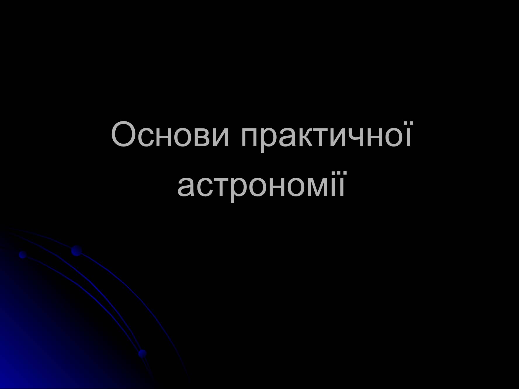 Презентація на тему «Основи практичної астрономії» (варіант 1) - Слайд #1