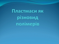 Презентація на тему «Пластмаси як різновид полімерів»