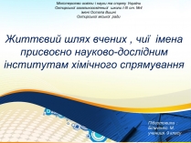 Презентація на тему «Життєвий шлях вчених, чиї імена присвоєно науково-дослідним інститутам хімічного спрямування»