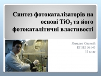 Презентація на тему «Синтез фотокаталізаторів на основі TiO2 та його фотокаталітичні властивості»