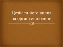 Презентація на тему «Цезій та його вплив на організм людини»