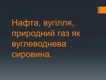 Презентація на тему «Нафта, вугілля, природний газ як вуглеводнева сировина» (варіант 5)