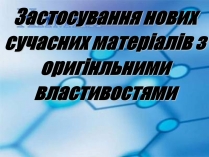 Презентація на тему «Застосування нових сучасних матеріалів з оригінльними властивостями»