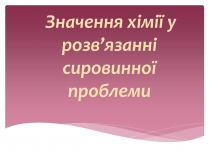 Презентація на тему «Значення хімії у розв&#8217;язанні сировинної проблеми» (варіант 1)