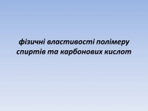 Презентація на тему «Фізичні властивості полімеру спиртів та карбонових кислот»