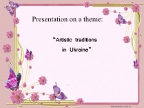 Презентація на тему «Artistic traditions in Ukraine»