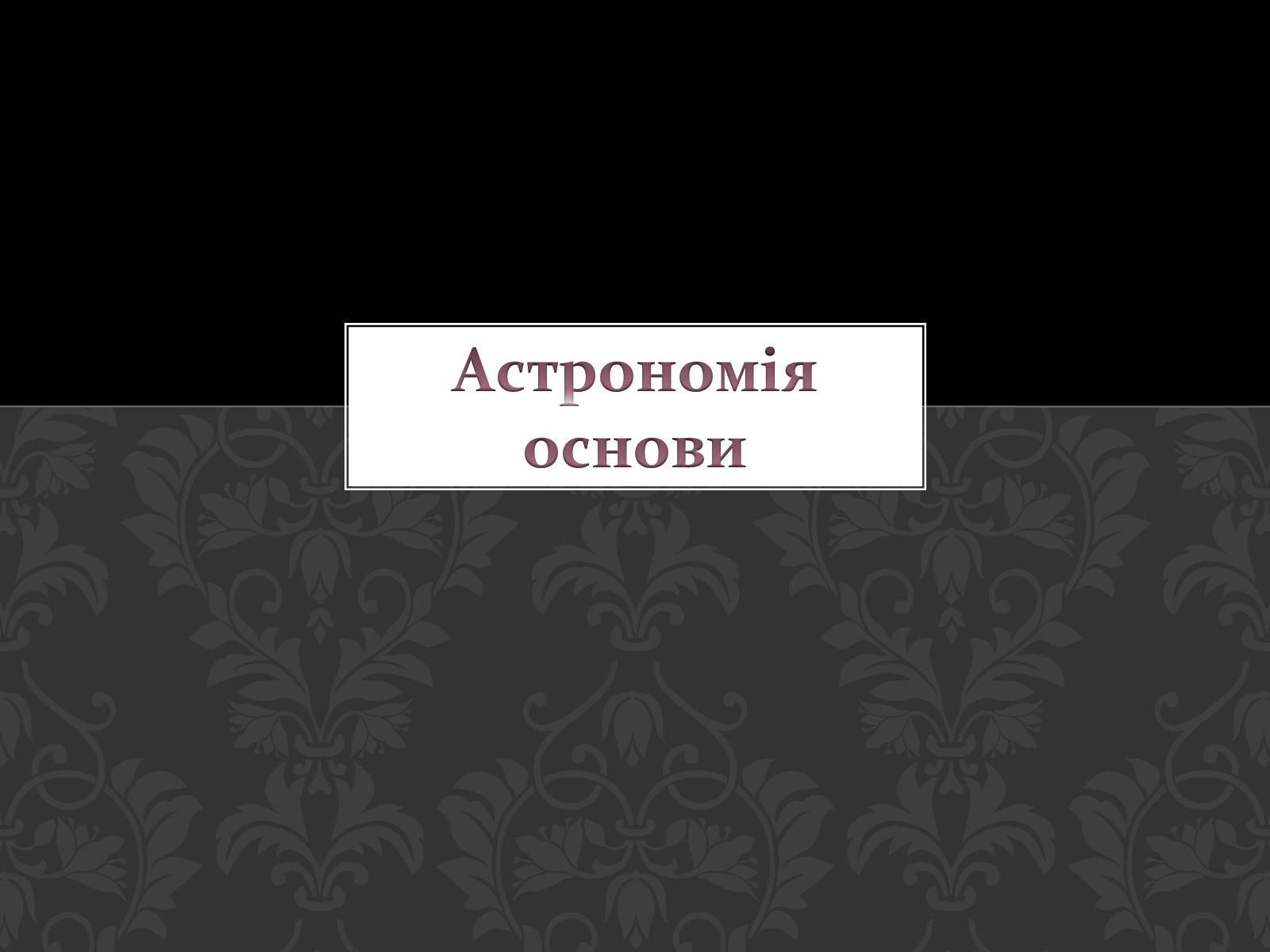 Презентація на тему «Астрономія основи» - Слайд #1