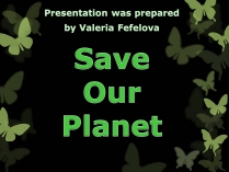 Презентація на тему «Save Our Planet»