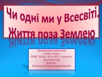 Презентація на тему «Чи одні ми у Всесвіті. Життя поза Землею»