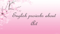 Презентація на тему «English proverbs about Art»