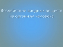 Презентація на тему «Воздействие вредных веществ на организм человека»