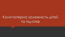 Презентація на тему «Комп&#8217;ютерна залежність дітей та підлітків»