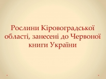 Презентація на тему «Рослини Кіровоградської області, занесені до Червоної книги України»