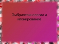 Презентація на тему «Эмбриотехнологии и клонирование»