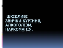 Презентація на тему «Куріння, алкоголь, накоманія»