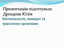 Презентація на тему «Біотехнологія, химерні та трансгенні організми»