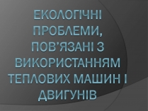 Презентація на тему «Екологічні проблеми, пов&#8217;язані з використанням теплових машин і двигунів»