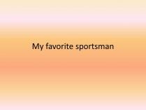 Презентація на тему «My favorite sportsman» (варіант 1)