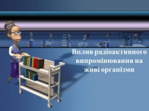 Презентація на тему «Вплив радіоактивного випромінювання»