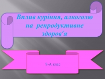 Презентація на тему «Вплив куріння, алкоголю на репродуктивне здоров&#8217;я»