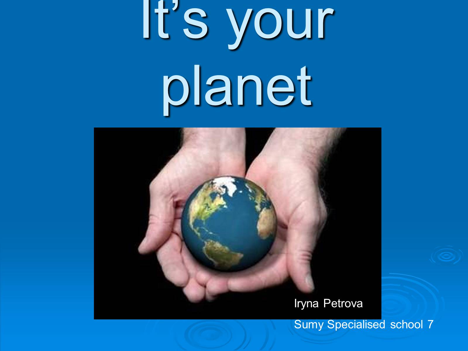 Презентація на тему «It&#8217;s your planet» - Слайд #1