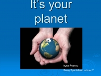 Презентація на тему «It&#8217;s your planet»