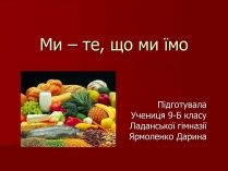 Презентація на тему «Ми – те, що ми їмо»