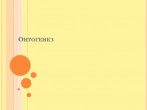 Презентація на тему «Онтогенез» (варіант 4)