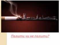 Презентація на тему «Палити чи не палити?»