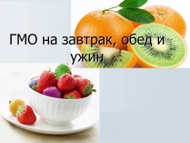 Презентація на тему «ГМО на завтрак, обед и ужин»