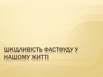 Презентація на тему «Шкідливість фастфуду у нашому житті»