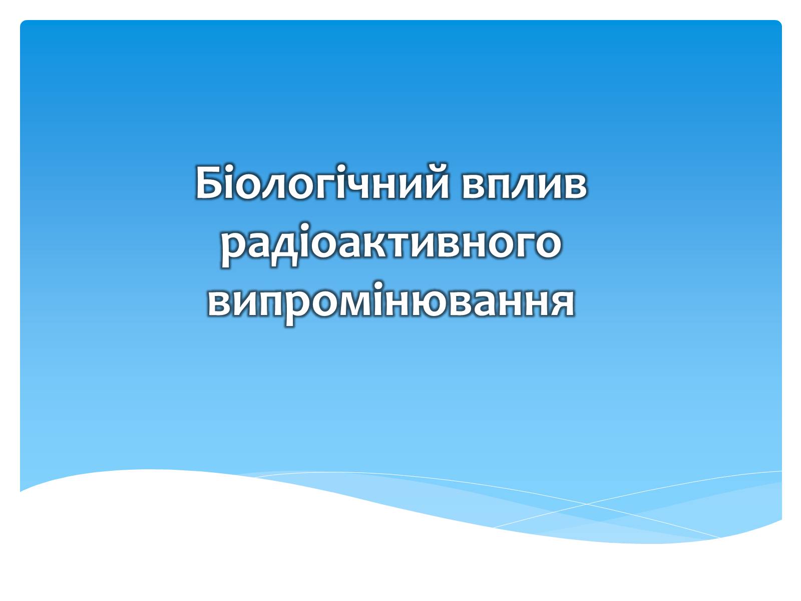 Презентація на тему «Біологічний вплив радіоактивного випромінювання» (варіант 2) - Слайд #1