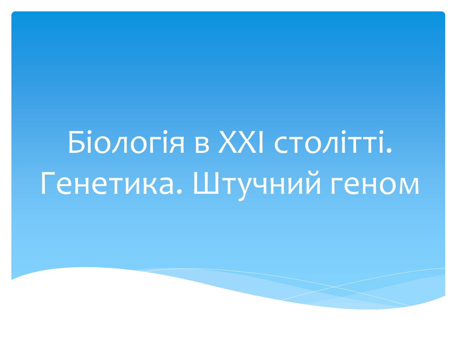 Презентація на тему «Біологія в ХХІ столітті. Генетика. Штучний геном» - Слайд #1