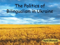 Презентація на тему «The Politics of Bilingualism in Ukraine»