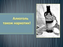 Презентація на тему «Алкоголь — також наркотик!»