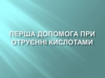 Презентація на тему «Перша допомога при отруєнні кислотами»