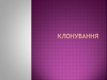 Презентація на тему «Клонування» (варіант 7)