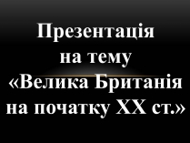 Презентація на тему «Велика Британія на початку ХХ ст»