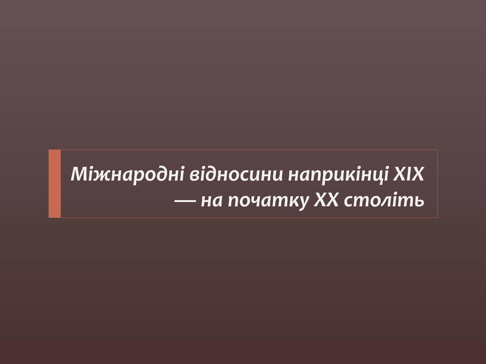 Презентація на тему «Міжнародні відносини наприкінці ХІХ — на початку ХХ століть» - Слайд #1