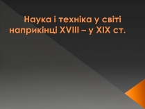 Презентація на тему «Наука і техніка у світі наприкінці ХVIII – у XIX ст»