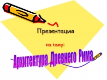 Презентація на тему «Архитектура Древнего Рима» (варіант 1)