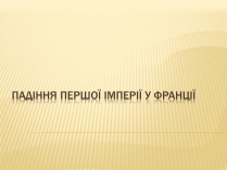 Презентація на тему «Падіння першої імперії у Франції»