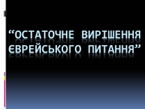 Презентація на тему «Остаточне вирішення єврейського питання»