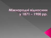 Презентація на тему «Міжнародні відносини у 1871 – 1900 рр»