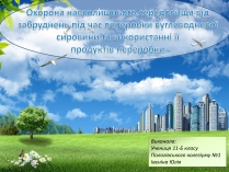 Презентація на тему «Охорона навколишнього середовища від забруднень під час переробки вуглеводневої сировини та використанні її продуктів переробки» (варіант 1)