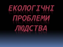 Презентація на тему «Екологічні проблеми людства» (варіант 5)