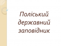 Презентація на тему «Поліський державний заповідник»