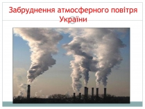 Презентація на тему «Забруднення атмосфери України»