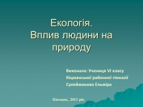 Презентація на тему «Екологія. Вплив людини на природу»