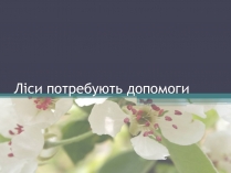 Презентація на тему «Ліси потребують допомоги»